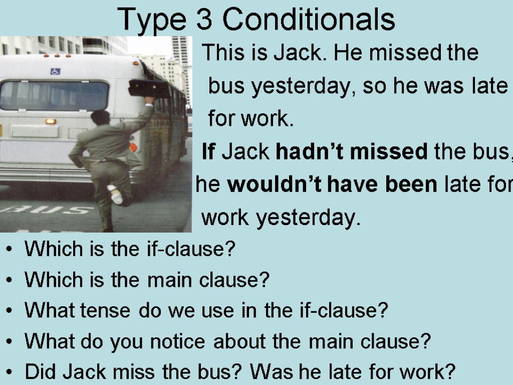 Type 3 Conditionals This is Jack. He missed the bus yesterday, so he was